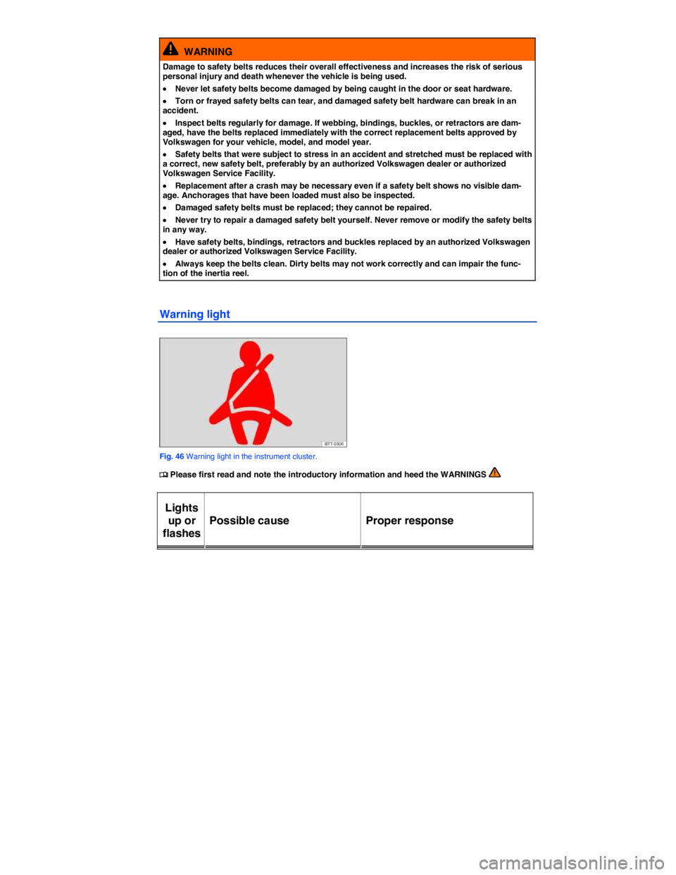VOLKSWAGEN E-GOLF 2019  Owners Manual  
  WARNING 
Damage to safety belts reduces their overall effectiveness and increases the risk of serious personal injury and death whenever the vehicle is being used. 
�x Never let safety belts becom