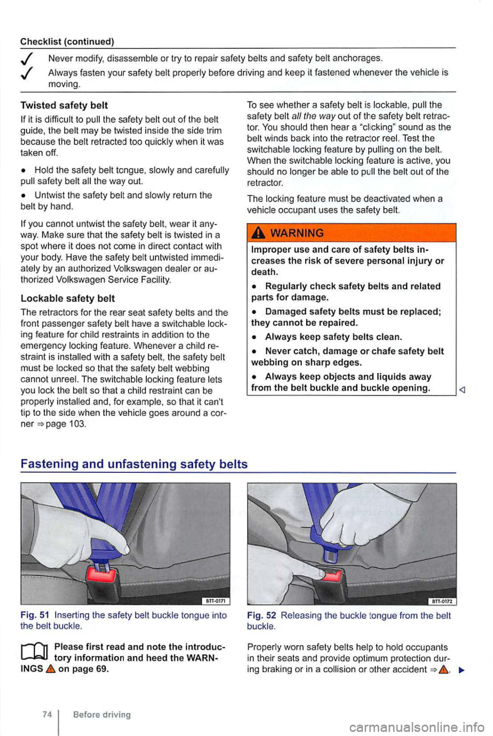 VOLKSWAGEN GOLF MK6 2012  Owners Manual Checklist (continued) 
Never  modify , disassemble or try  to repair  safety  belts and safety  belt anchorages  . 
Always fasten your safety  belt prope rly  befo re  d rivi ng  and  keep  it  fasten