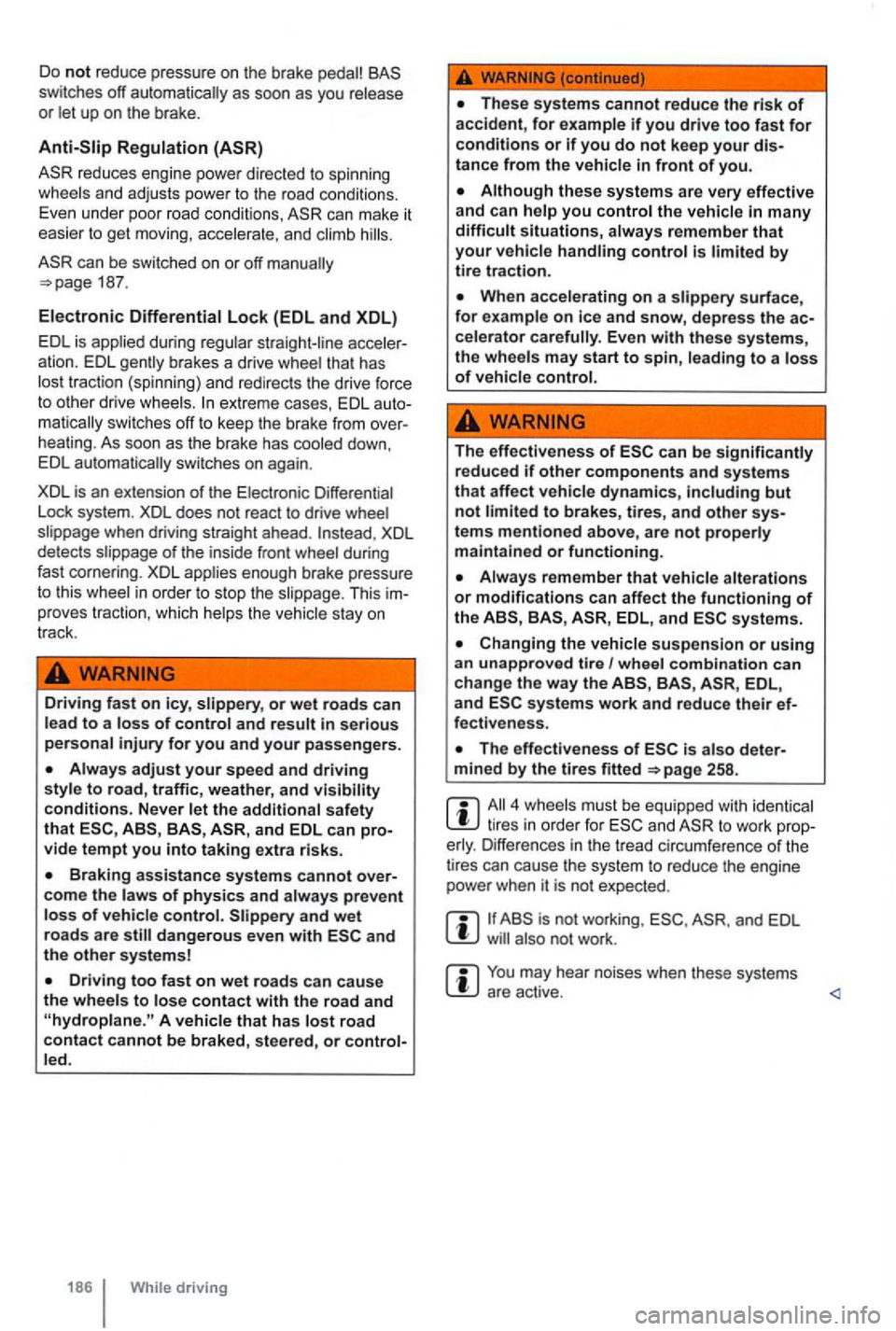 VOLKSWAGEN GOLF MK6 2012  Owners Manual Do not reduce pressure  on the brake 
up  on  the  brake. 
Lock (EDL and XDL) 
EDL  is applied  during regular straight -line 
traction  (spinning)  and redirec ts  the  drive  force to other drive  w