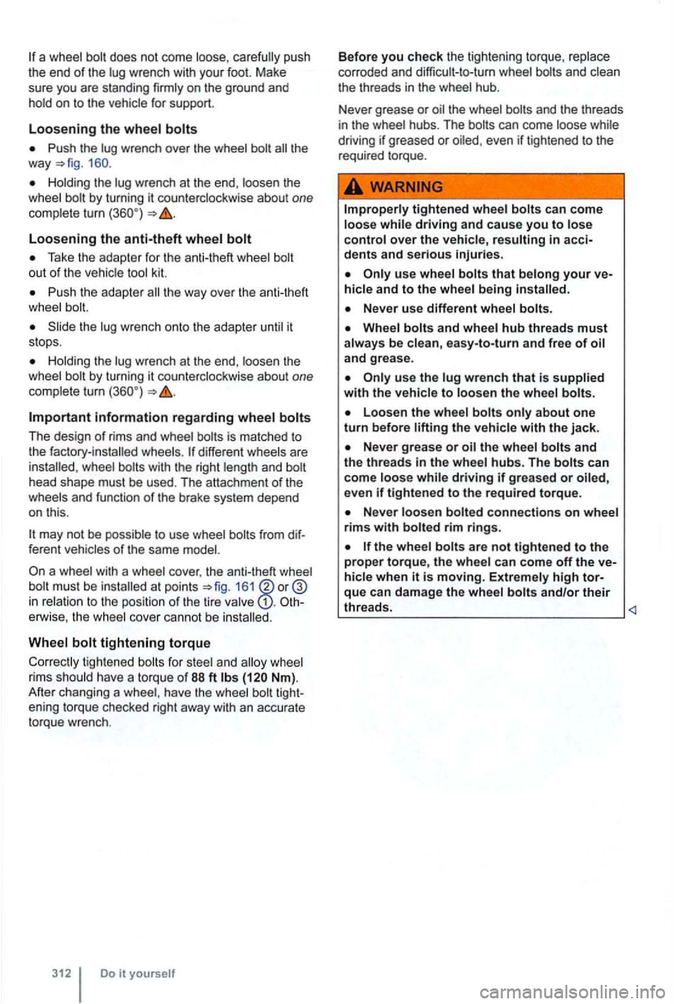 VOLKSWAGEN GOLF MK6 2012  Owners Manual a wheel  bolt does  not come  loose, ca ref ully  push 
the  end  of the  lug wrench  with your foot.  Make 
sure  you are  standing  firmly on the  ground  and 
hold  on 
to the vehicle  for support 