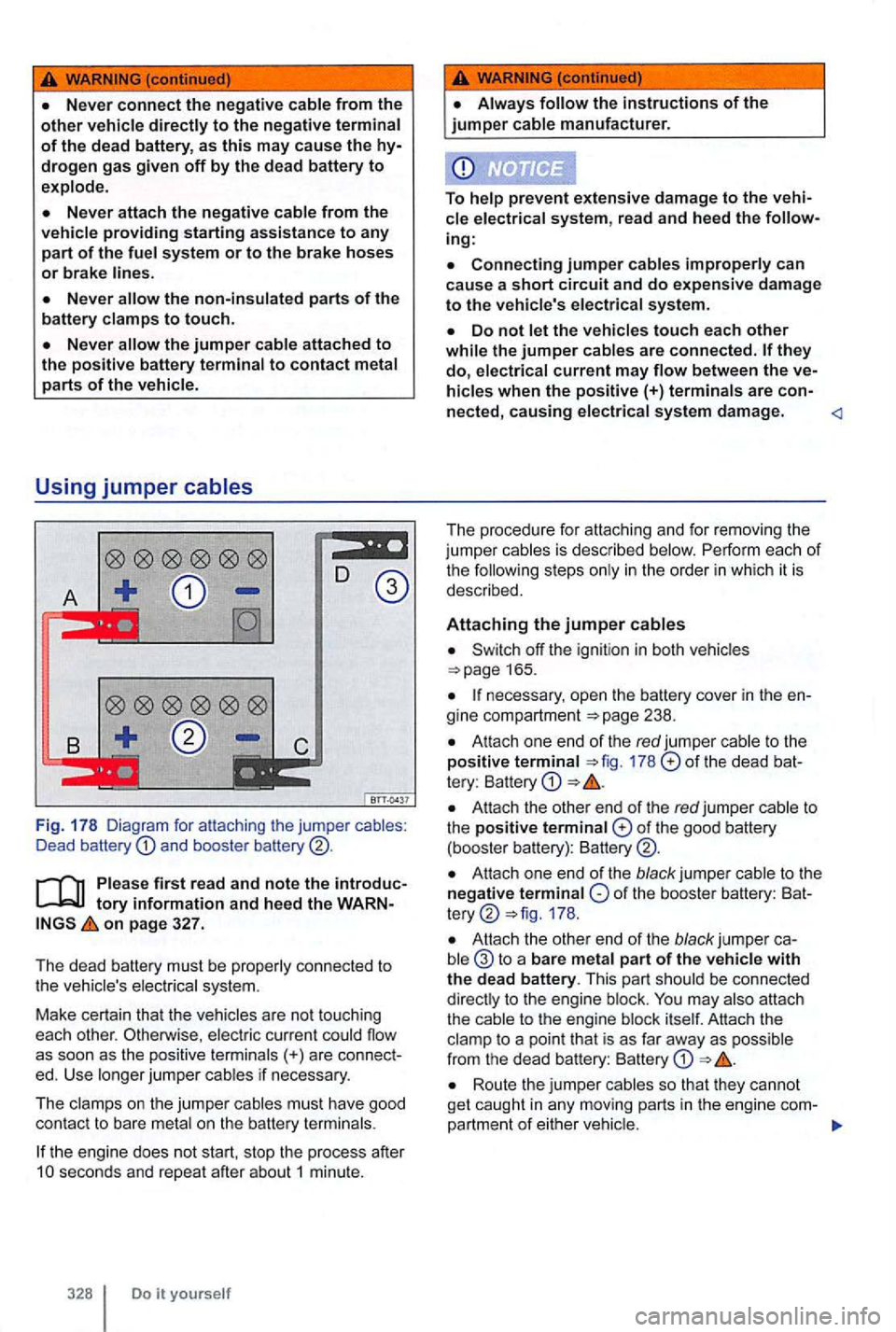 VOLKSWAGEN GOLF MK6 2012  Owners Manual {continued) 
the non-insulated parts of the 
battery clamps to touch. 
the jumper cable  attached to the positive battery terminal to contact metal parts of the  vehicle. 
Using jumper cables 
Fig . 1