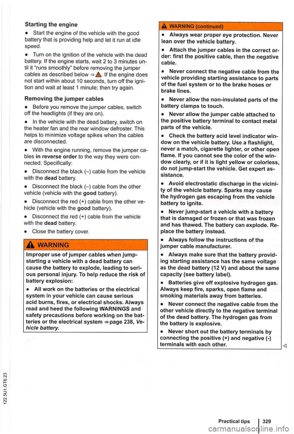 VOLKSWAGEN GOLF MK6 2012  Owners Manual the engine 
the engine of the  vehicle  with  the good 
battery  that  is providing  help  and  let it run  at idle 
speed . 
Turn on the ignition of the vehicle  with the  dead 
b attery. the  engine