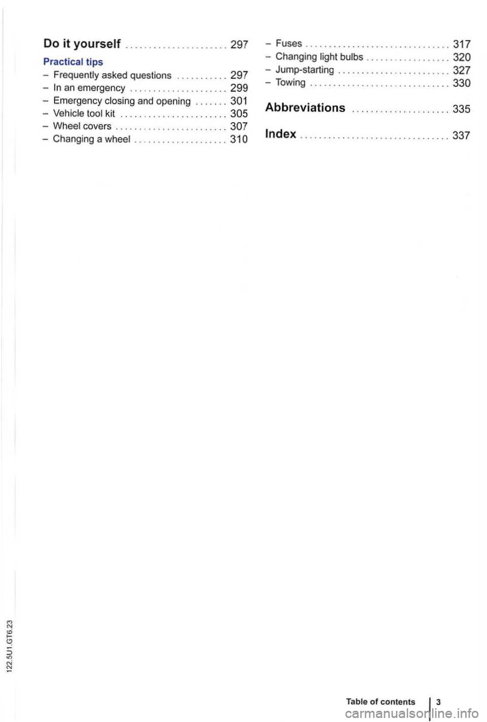 VOLKSWAGEN GOLF 2012  Owners Manual Do it yourself  .............. 297 -Fuses ....................... 317 
tips 
- Frequently  asked question s ...... 297 
-an eme rgen cy ..................... 299 
- Ch anging . ............ 
327 
- To