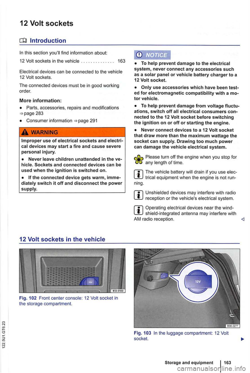 VOLKSWAGEN GOLF 2012 Owners Manual N
12 Volt sockets
Introduction
sockets in the . . . . . . . . . . . . . . 163
devices can be connecte d to the 12 socke ts .
Th e co nn ected devices
must be in good worki ng
order .
VOLKSWAGEN GOLF 2012 Owners Manual N
12 Volt sockets
Introduction
sockets in the . . . . . . . . . . . . . . 163
devices can be connecte d to the 12 socke ts .
Th e co nn ected devices
must be in good worki ng
order .