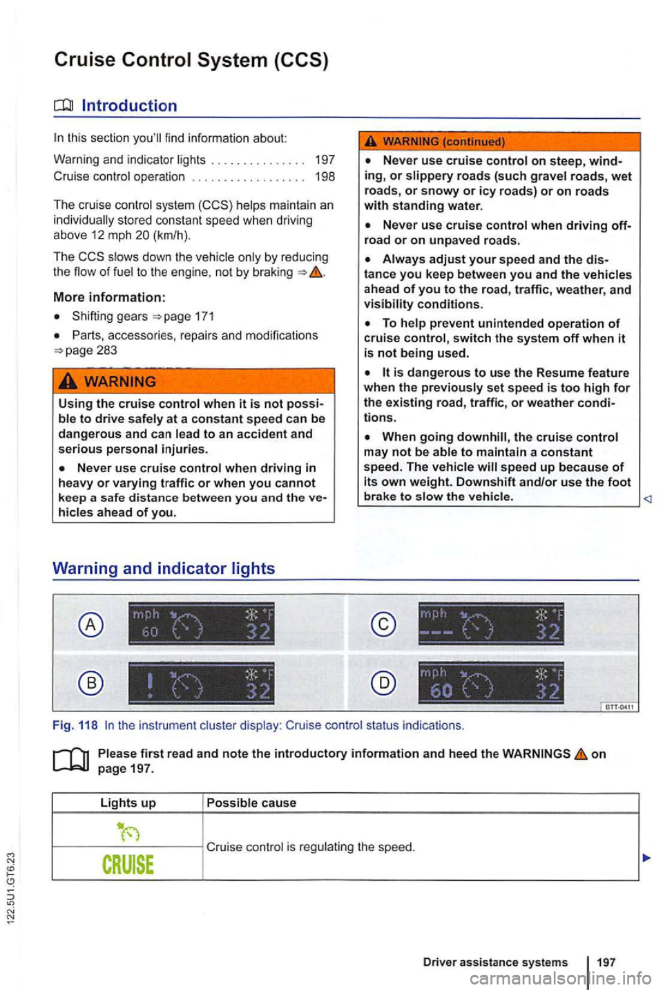VOLKSWAGEN GOLF 2012  Owners Manual this  sect ion find infor m ation  about: 
Warning  and  indicator . .  . . .  . . . .  .  197 
Cruise 
sys te m m aint ain  an stored  constant  speed when driving 
above  12  mph  20 (km/h) . 
The 
