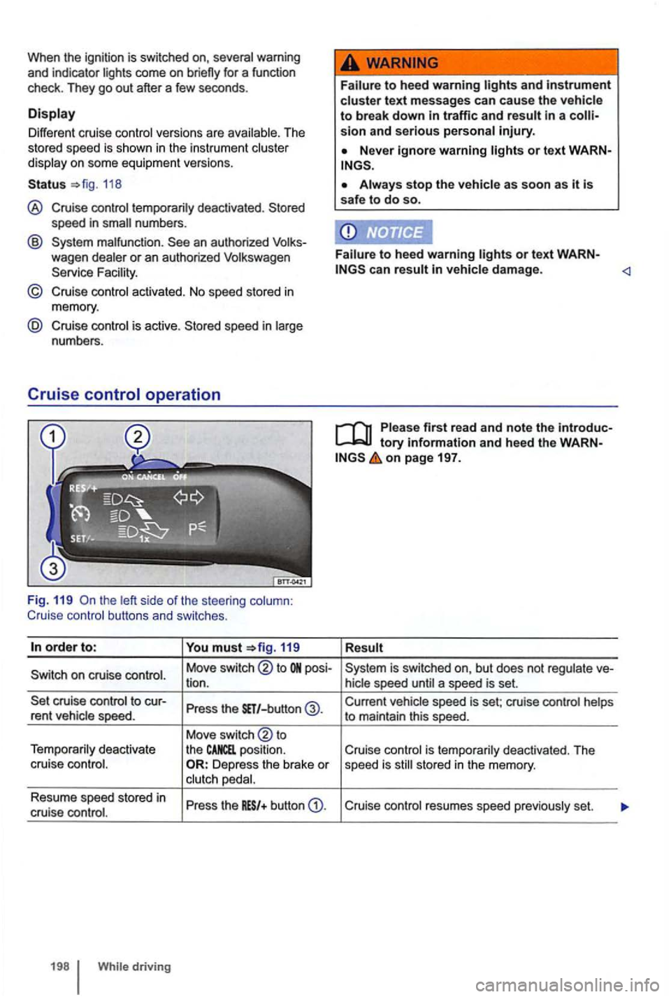 VOLKSWAGEN GOLF 2012  Owners Manual When th e  ignitio n is  switched  on, warning 
and  in dicator 
Diff erent crui se Th e 
s tor ed  sp eed  is sh own  in the instrum ent 
118 
® Cruise nu mb ers. 
@ an  aut horized wagen 
© Cruise
