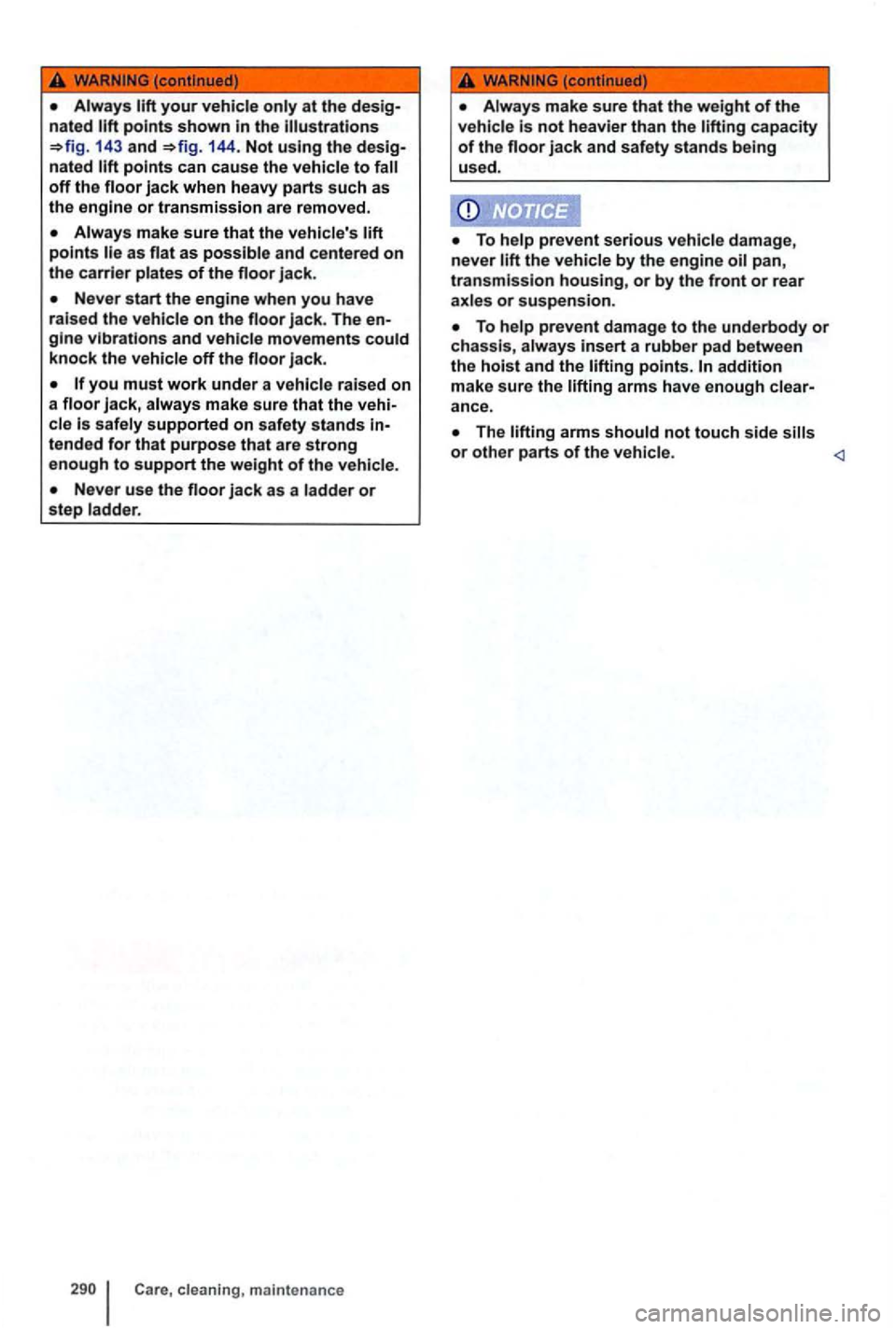 VOLKSWAGEN GOLF 2012  Owners Manual at the 
143 and 144. Not using the 
off the 
Always make  sure that the vehicles as flat as possible  and centered on the carrier plates of the floor jack. 
Never start the engine  when you have 
rai