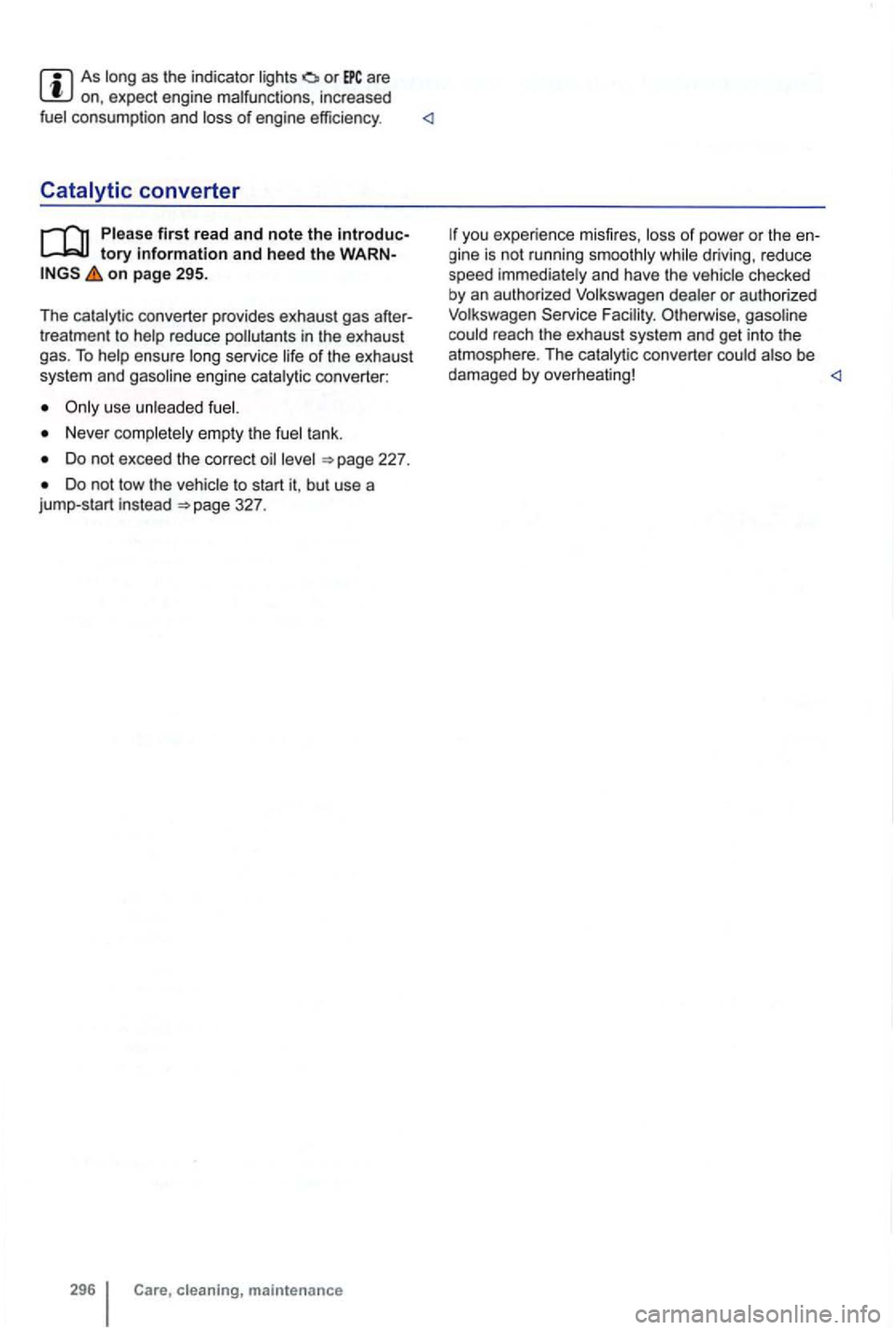 VOLKSWAGEN GOLF 2012  Owners Manual As long  as the  indicator  lights are on, expect  engine  malfunctions , increased 
fuel  consumption  and loss of engine  efficiency . <1 
tory information and heed the on page 295. 
T he 
catalytic