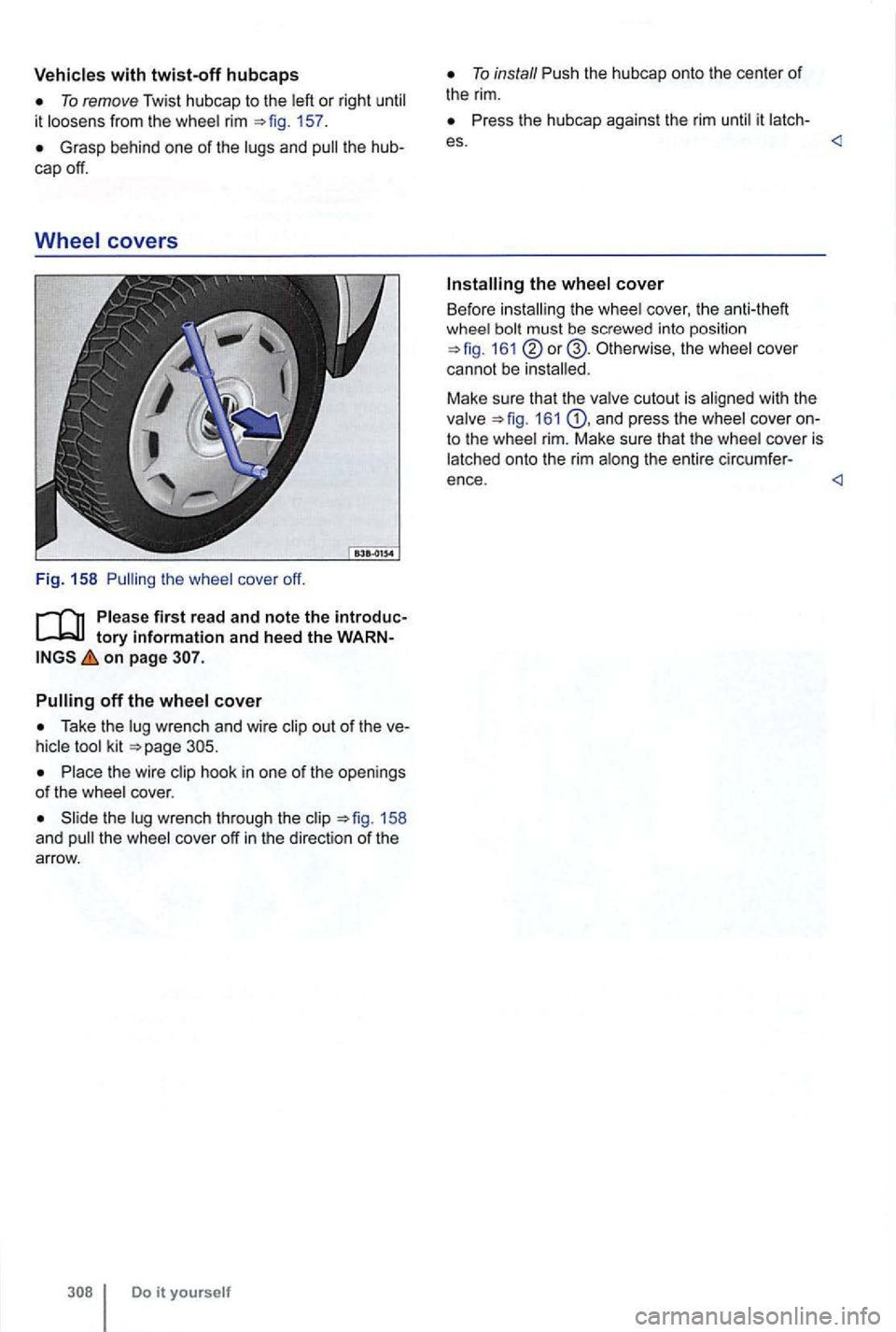 VOLKSWAGEN GOLF 2012  Owners Manual with twist-off hubcaps 
To remove Twist hubcap to the left  or right  until 
it  loosens  from the whee l rim 157 . 
Grasp  behind  one of the lugs  and pull the 
tory information and heed the on page