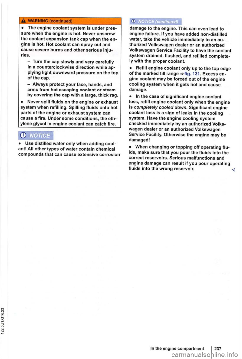 VOLKSWAGEN GOLF 2010  Owners Manual under pres­
sure  when  the engine is hot. Never unscrew the coolant expansion tank cap when the en­
gine is hot.  Hot coolant can spray out and 
cause  severe burns and other serious inju­ries. 
-