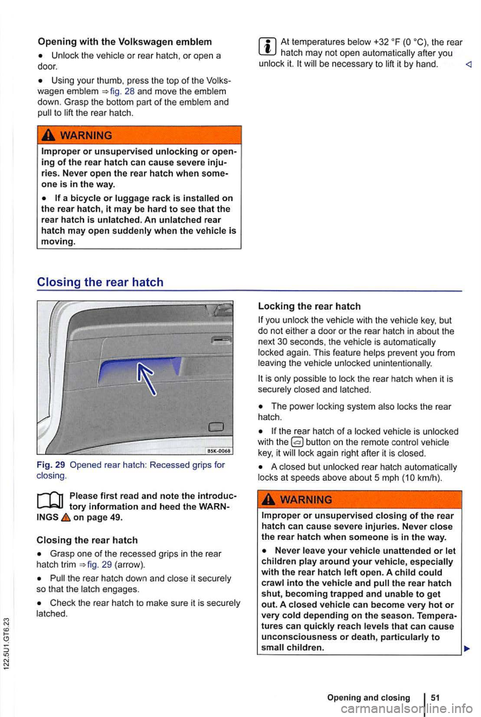 VOLKSWAGEN GOLF 2009  Owners Manual N 
with the Volkswagen emblem 
Unlock the vehicle or rear  hatch , or  open  a 
door. 
Using  your thumb , press  the top of the 28 and  move  the emblem 
down . Grasp  the bottom  part of the emblem 