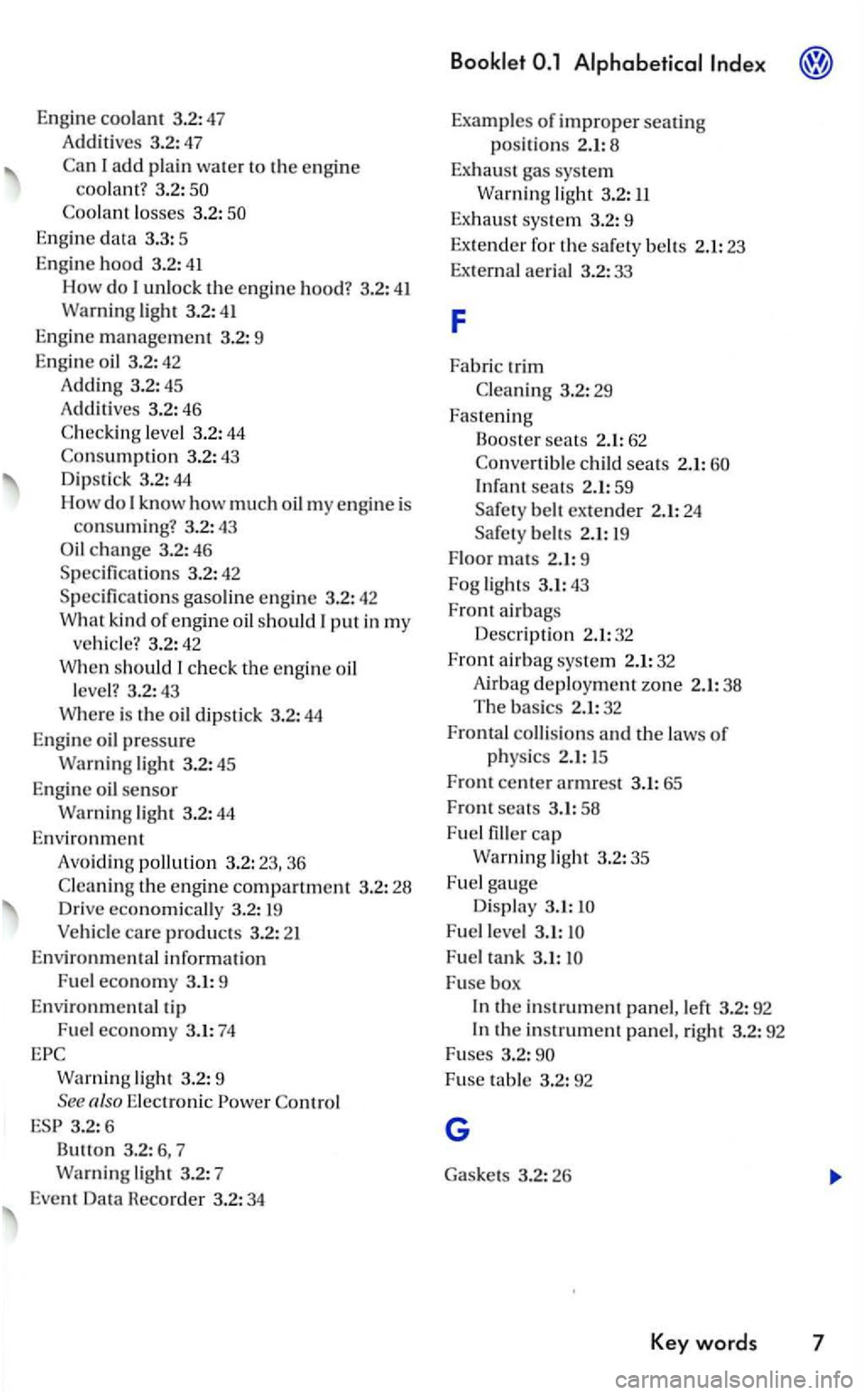 VOLKSWAGEN GOLF 2008 Owners Manual Engine coo lant 3.2:47
Add i
tive s 3.2:47
Ca n I
add plain water to the en gi ne coolant ? 3.2 :
Engine data 3.3: 5
Eng ine
hood 3.2: 41
How do unlock the engin e hood? 3.2: 41 Warn ing VOLKSWAGEN GOLF 2008 Owners Manual Engine coo lant 3.2:47
Add i
tive s 3.2:47
Ca n I
add plain water to the en gi ne coolant ? 3.2 :
Engine data 3.3: 5
Eng ine
hood 3.2: 41
How do unlock the engin e hood? 3.2: 41 Warn ing