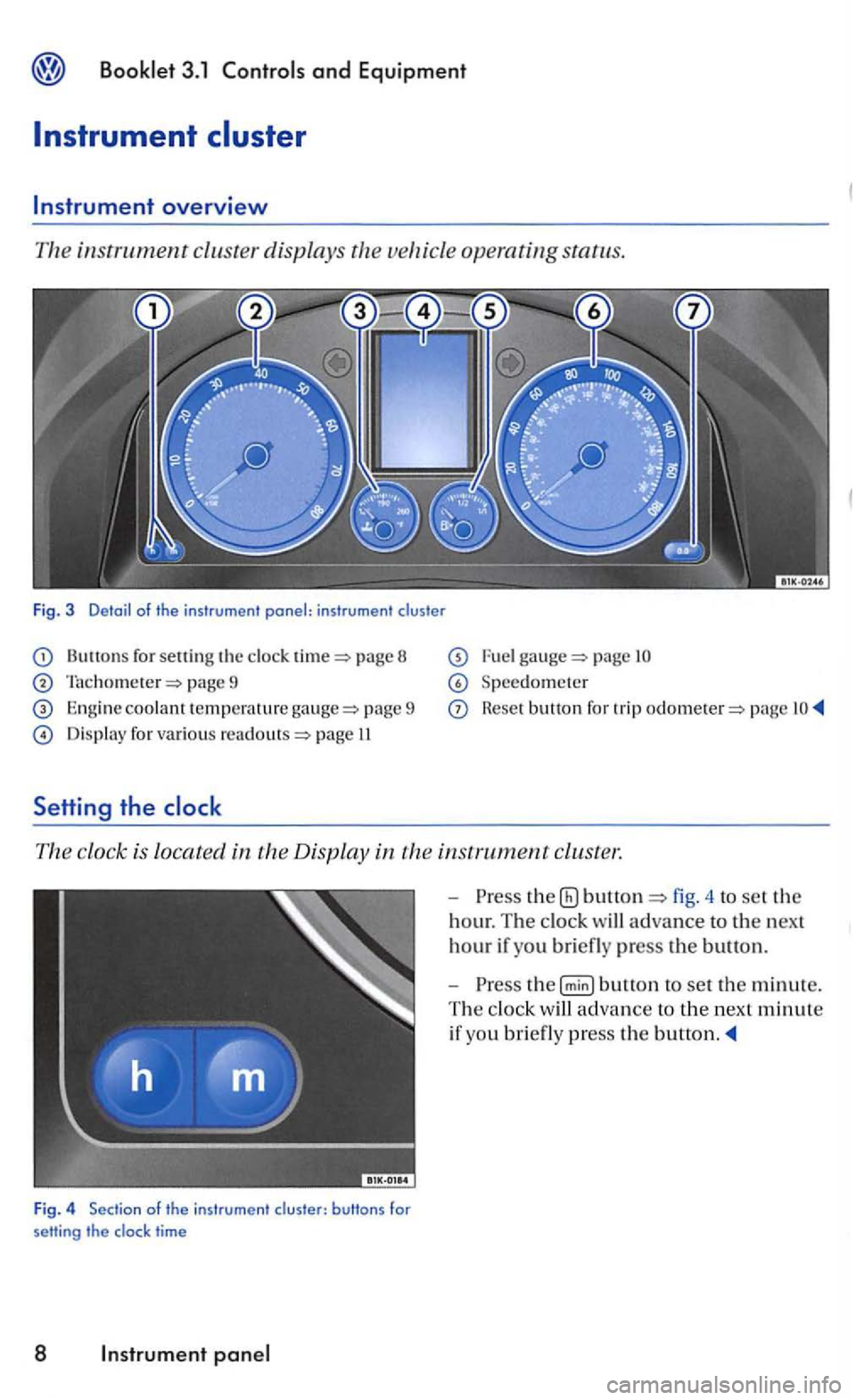 VOLKSWAGEN GOLF 2007  Owners Manual and Equipm ent 
Instrument 
for sett in g  the page  8 
page  9 
Engine coolant te mpera tu re pa ge  9 
Display  for various page  II 
Setti ng the 
page 
Speedometer 
Reset button  for  trip page 
T