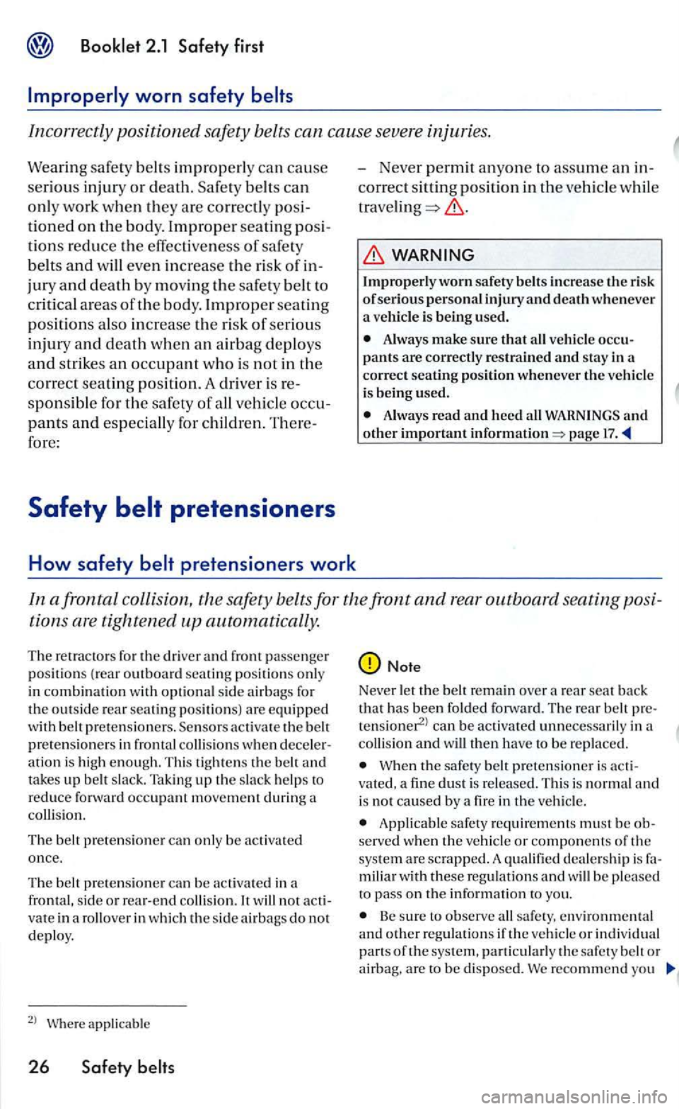 VOLKSWAGEN GOLF 2006  Owners Manual Incorrectly positioned safety belts can cause  severe  injuries . 
Wearing safe ty belts improperly  ca n cause 
seriou s inju ry or death. belts can 
only  work  when they are correctly 
tioned on th