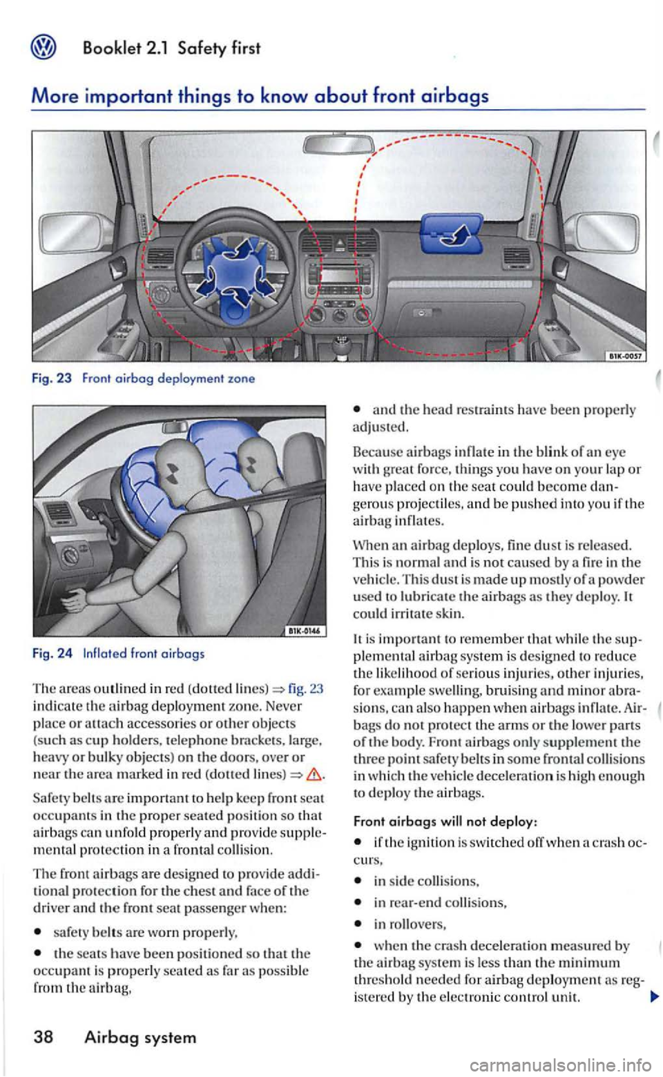 VOLKSWAGEN GOLF 2006  Owners Manual Booklet 2.1 Safety first 
More important th ings to know about front airbags 
Fig. 23 Front oirbog deployment  zone 
Fig. 24 lnfloted front oirbogs 
The areas in  red (dotted fig. 23 
indi cate the ni