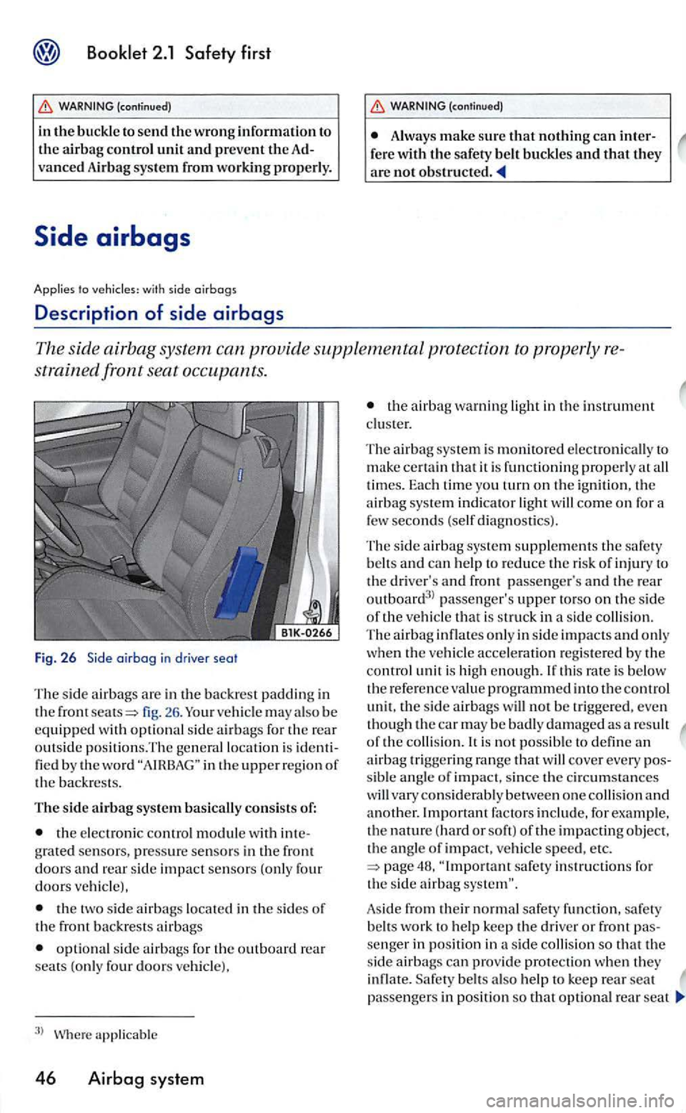 VOLKSWAGEN GOLF 2006  Owners Manual to  vehic les:  with  side airbags 
Description of side airbags 
Always make sure that nothing can inter-fe re with the safety  be lt buckles and that they are not 
The  sid e airbag  system  ca n  pr