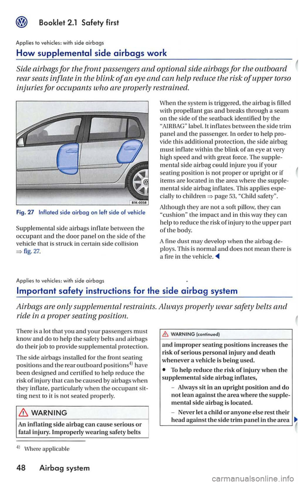 VOLKSWAGEN GOLF 2006  Owners Manual side oirbog on left side of vehicle 
Suppl em ental  sid e ai rbag s infl ate  betw een the occupant and the door panel on the sid e of the 
ve hic le is s truck  in ce rtain  sid e collision 27. 
A p