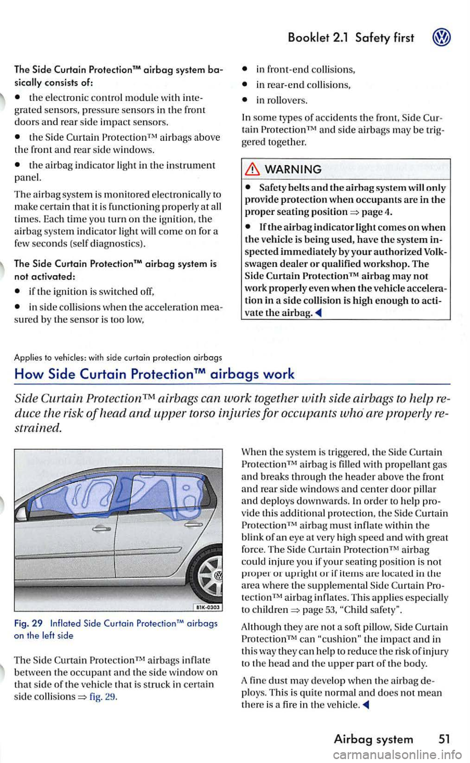 VOLKSWAGEN GOLF 2006  Owners Manual The ProtectionM airbag system 
consists  of: 
the elec troni c control  module with grated senso rs,  press ure sensors in  the doors and  rear  side impact  sensors. 
airbags  above the front and re