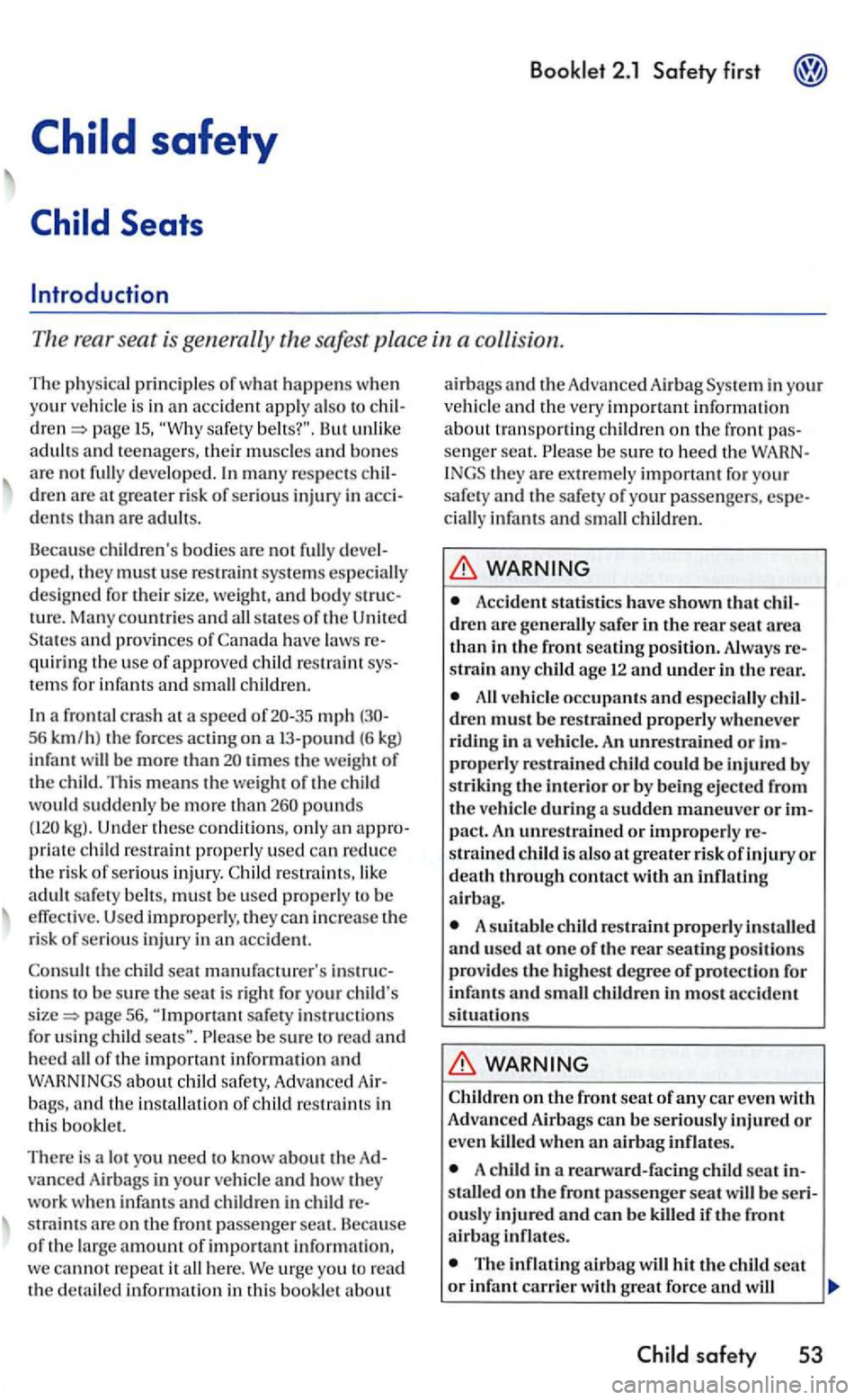 VOLKSWAGEN GOLF 2006  Owners Manual The rear seat is generally the safest  place in a collision. 
The physical  principle s of what happens when you r vehicle  is  in an acc ident apply  also  to 15. safety  belts?". But  unlik e adults