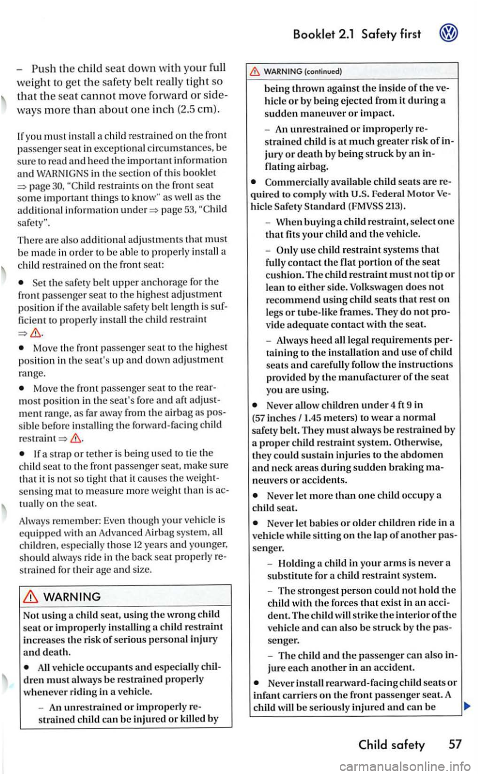VOLKSWAGEN GOLF 2006  Owners Manual page 
There are  also  additi ona l a dju stment s tha t mus t 
b e  m ad e in order to be a ble  to  properl y install  a 
c hild res trained on th e f ro m  seat: 
Set th e safe ty bell upper a nch 