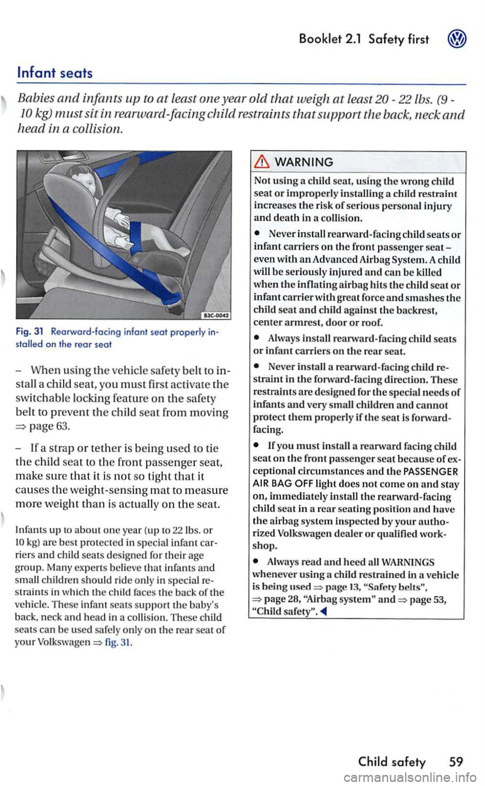 VOLKSWAGEN GOLF 2006  Owners Manual seats 
Babies and infants up to at least one year old that weigh at least20-22lbs. (9-
kg) must sit 
on the re ar  seat 
- When  using  the ve hicl e sa fet y bell to 
stall  a child seat, yo u  m ust