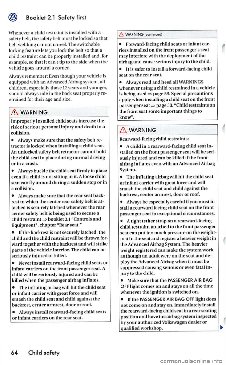 VOLKSWAGEN GOLF 2006  Owners Manual child restrain! is  in stalled with  a 
sa fety  belt , th e safety  belt must be locke d so 
strained for th eir  age  and  size. 
colli sio n. 
Always make sure  th at the safety b elt tracto r is  