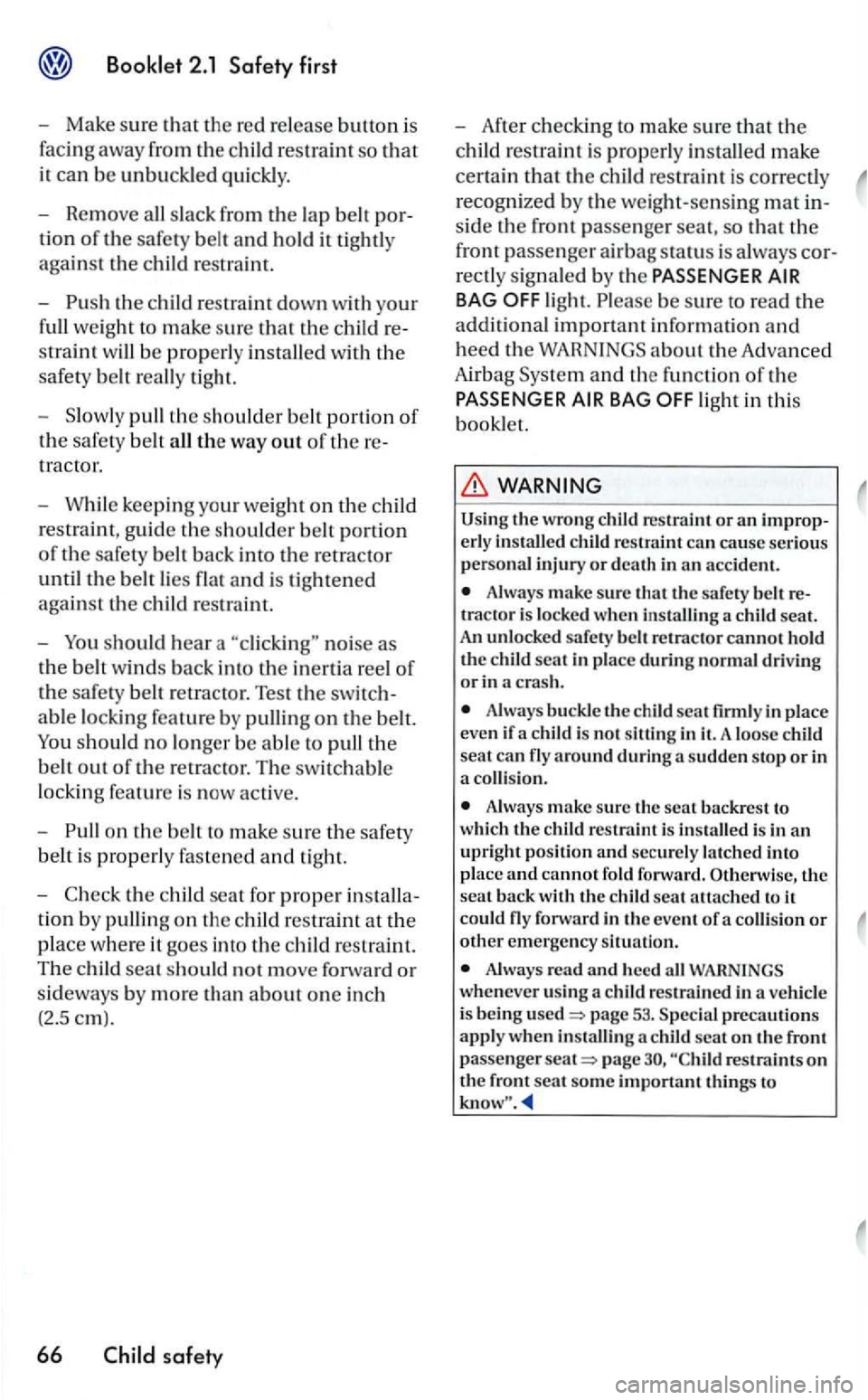 VOLKSWAGEN GOLF 2006  Owners Manual the c hild  restraint down with your 
full weight to make sure that the child  re­
straint will be prope rly ins tall ed  wi th the 
safety  belt  really  tight. 
- Sl
owly pull the  should er belt p