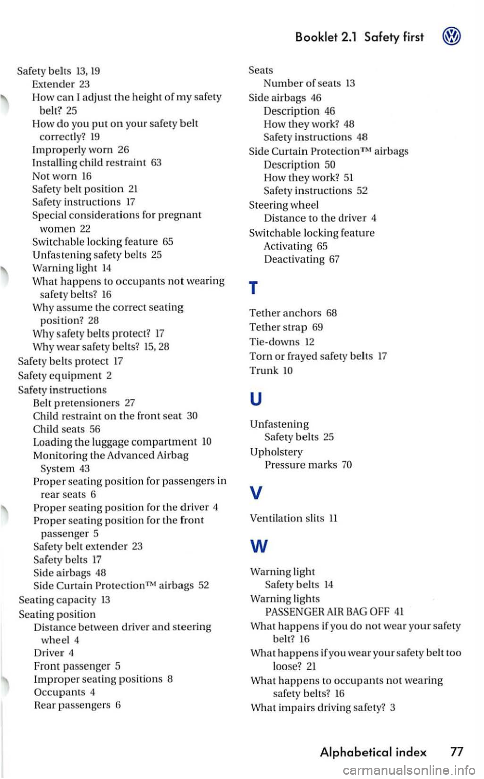 VOLKSWAGEN GOLF 2006  Owners Manual belts 13, 19 
Extender  23 
How can I adjust the heigh t o f my safery 
belt?  25 
How 
do you put on you r safery  belt 
correct l
y? 19 
Improperly worn 26 
Installing child  restraint  63 
Not  wor