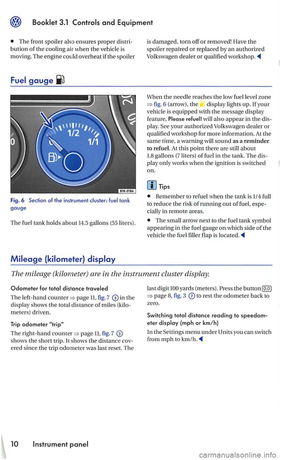 VOLKSWAGEN GOLF 2006  Owners Manual and Equipment 
The front  spoiler also en sures proper bution of the cooling a ir  w hen  t he  vehicle  is mov in g.  The engin e could overheat if th e spoiler 
Fig. 6 of  the instrument  cluster: f
