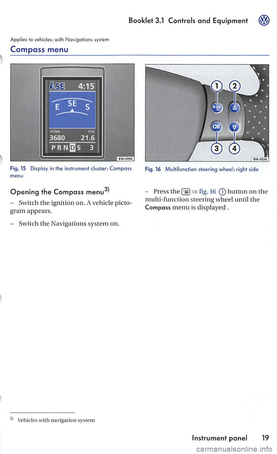 VOLKSWAGEN GOLF 2006  Owners Manual Applies to with  Navigat ions system 
Compass  menu 
Fig . 15 in the inst rum ent m en u 
Opening the  Compass  menu3l 
-Swit c h the ig nition o n . A veh icl e 
gram appears . 
- Swit c h t he  Nav 