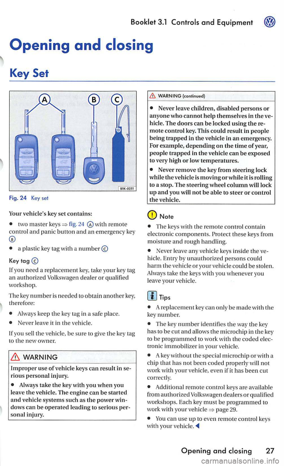 VOLKSWAGEN GOLF 2006  Owners Manual Your vehicles  key set contains: 
two master r e mot e control and panic  butt on and an  emergency  key 
a plastic  key with  a number@ 
Key 
If yo u  n eed a replace ment ke y.  tak e your key 
wor