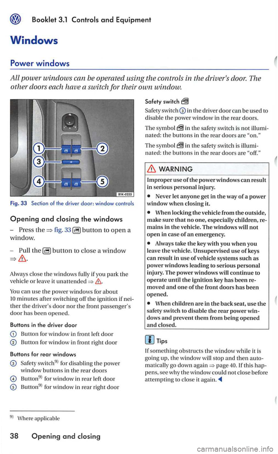 VOLKSWAGEN GOLF 2006  Owners Manual Booklet 3.1 
the driv ers door.  The 
other doors  each have a switch  for  their own window. 
Fig. 3 3  Section of the  driver door: windo w controls 
Opening and closing the windows 
-fig. 33 to op