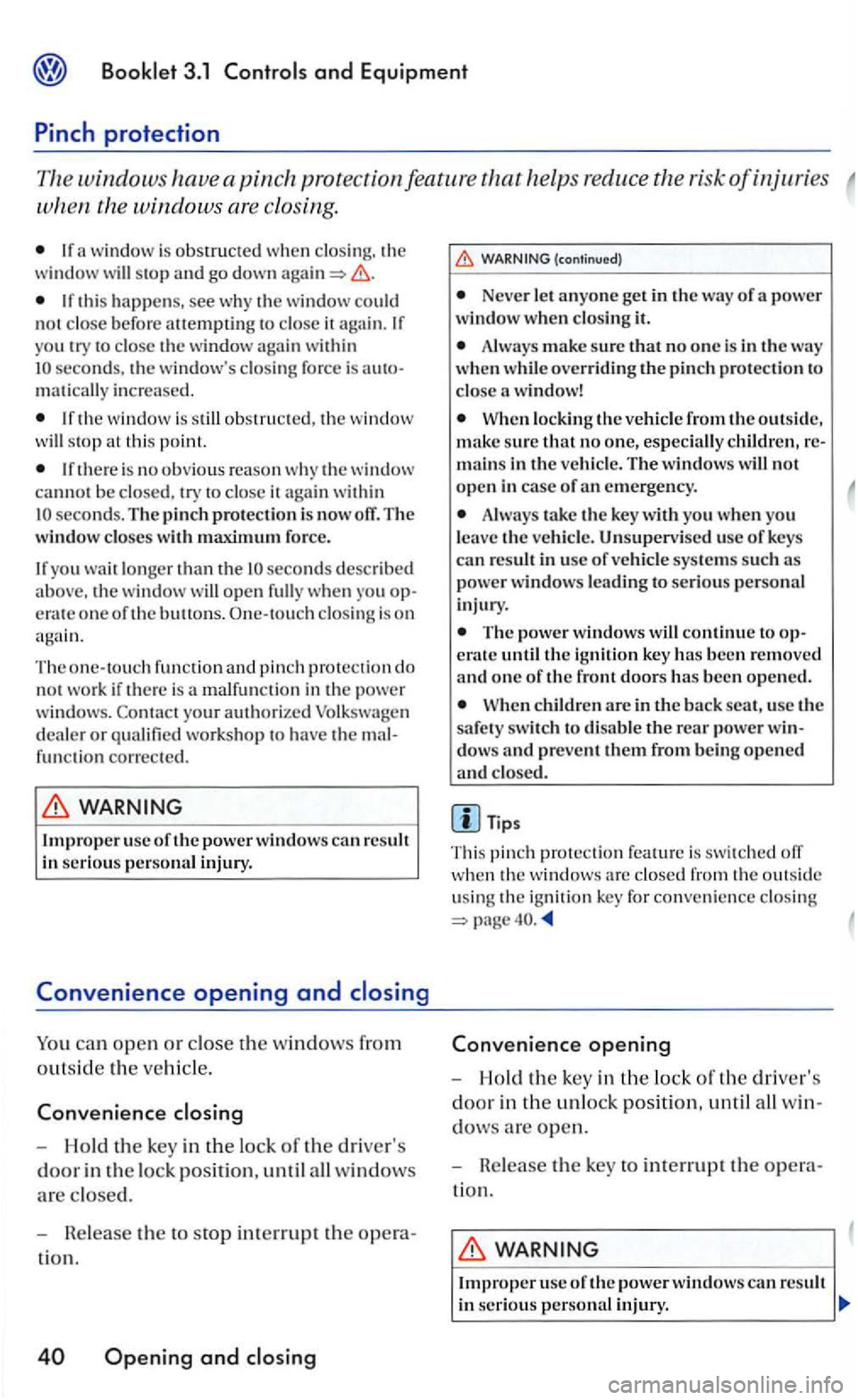 VOLKSWAGEN GOLF 2006  Owners Manual Booklet 3.1 
If window  is obstructed w hen clo sing.  the window will stop a nd go down 
If  th is  happens, see wh y the window  co uld not close before attempting to close  it  a ga in .  If 
yo u 