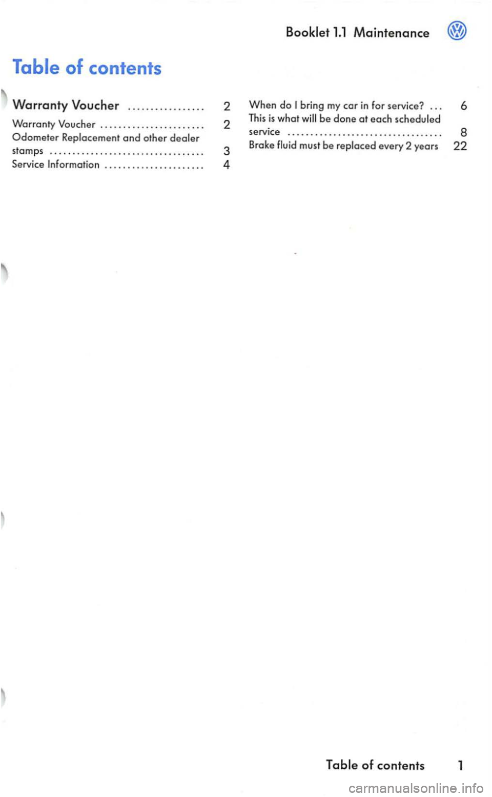 VOLKSWAGEN GOLF 2006  Owners Manual ..................... . 2 
2 
3 
4 
Bookl
et 1.1 Maintenance 
When do 
service  . . . . .  . . . .  . . . .  . . . . . . . . .  . . . .  . . . . . . . .  8 
Brake every  2 years 22 
Table of contents 