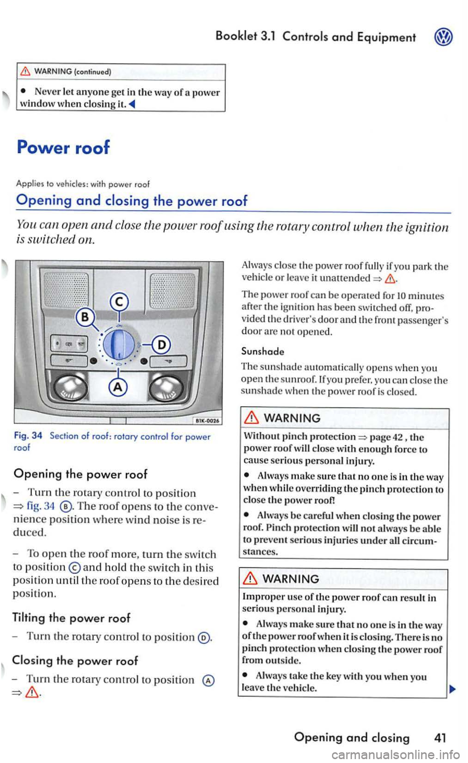 VOLKSWAGEN GOLF 2006  Owners Manual and Equipment 
Never le t an yone  ge t in the  way of a  power 
window w hen  clo sing 
to 
open and close  the power  roof using the  rotary  control when the ig nition 
i s 
on. 
Fig. 3 4 
fig. 34 