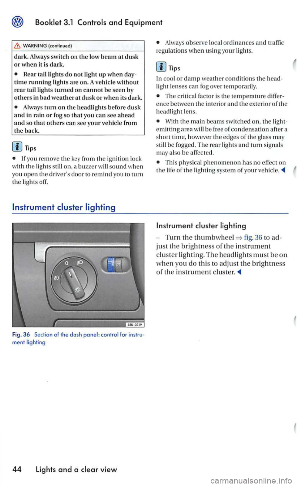 VOLKSWAGEN GOLF 2006  Owners Manual Booklet 3.1 Controls and Equipment 
Always  tu rn  on the  headlights befo re dus k 
a nd  in rain  or fog s o tha t you can sec a head and so that others can sec  yo ur  ve hicl e from the back. 
yo 