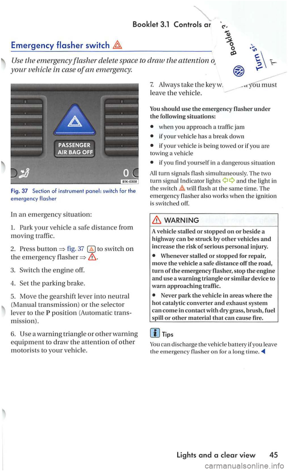 VOLKSWAGEN GOLF 2006  Owners Manual 3.1 
Emergency switch 
Use the eme1gency flasher del ete  space  to attention 
your icle in cas e of an emerge ncy. 
Fig. 37 Section o f ins trume nt  panel:  swi tch for the 
e mergency  flas he r 
I