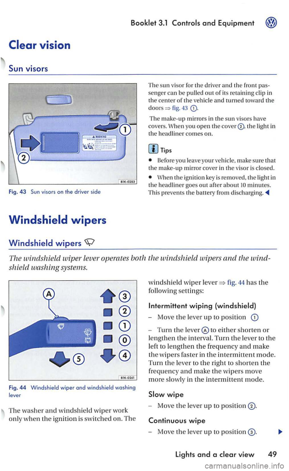 VOLKSWAGEN GOLF 2006  Owners Manual The su n  viso r for  th e drive r a nd  the fro nt senger can be pulled out of its  re taining clip  in the of the vehicle and lUrned fig. 
The mirrors  in the sun viso rs  have covers. yo u open the