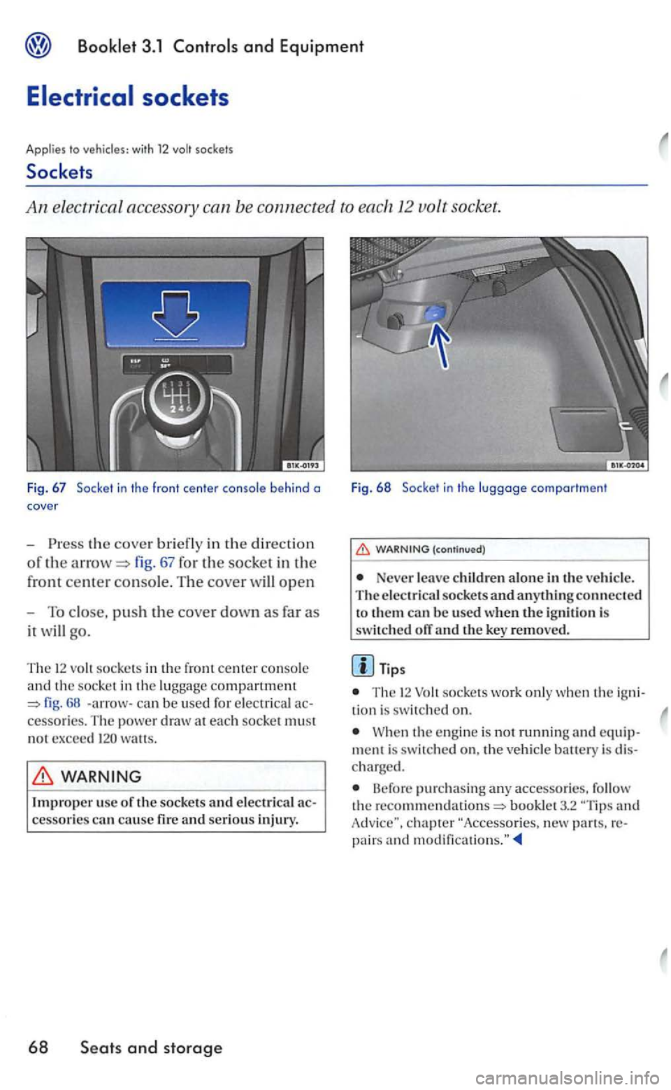 VOLKSWAGEN GOLF 2006  Owners Manual 3.1 and Equipment 
the cover briefly in th e directio n 
of th e fig. 67 for the socket in the 
front 
center con so le.  Th e cover will open 
- To close, pus h the  cove r down as far as 
it will go