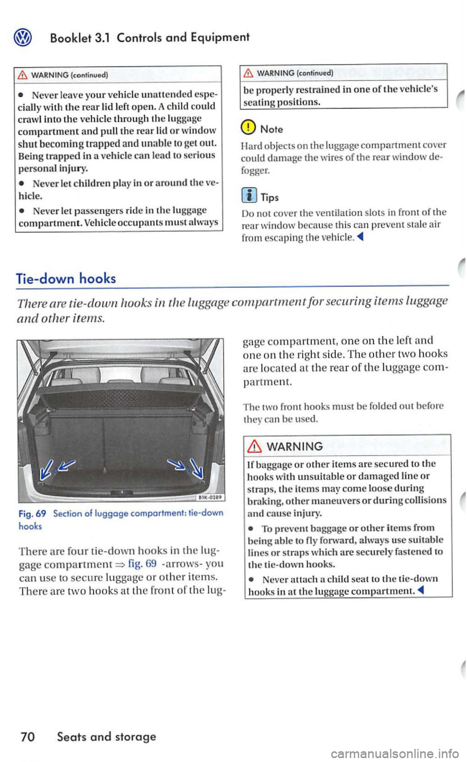 VOLKSWAGEN GOLF 2006  Owners Manual and Equipment 
WARNING (continued) 
Never leave  your vehicle unattended cially with the rear lid  left open. A could crawl into the vehicle through the luggage compartment and pull the rear lid or wi