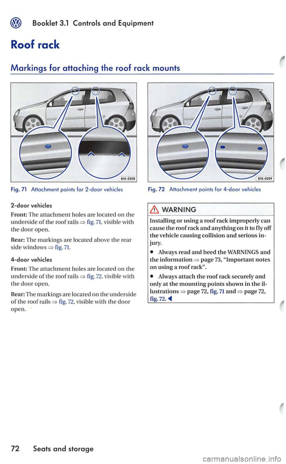 VOLKSWAGEN GOLF 2006  Owners Manual 2-door vehicles 
Front: The attachment ho les are locat e d on th e unders id e or the roof fig. 71, vis ible w ith the door open. 
Rear: T he markings loca te d above the rear 
s id e fig. 
4-door ve