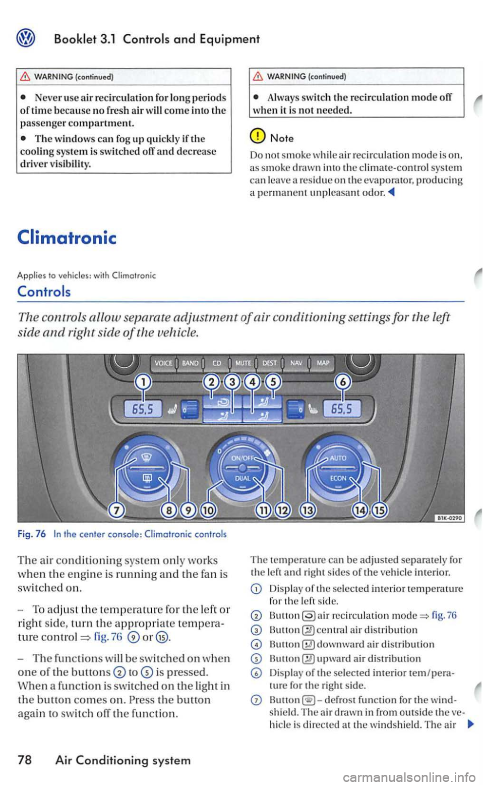 VOLKSWAGEN GOLF 2006  Owners Manual and Equipment 
Never usc a ir  recirc ulation fo r periods of time because no  fresh ai r come into the passenger compartment. 
The  windows can fog up quickly if the system is swit ched off and decre