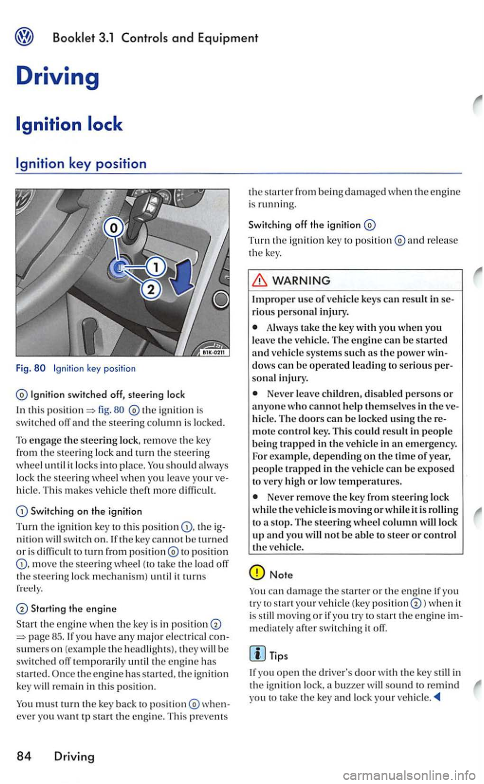 VOLKSWAGEN GOLF 2006  Owners Manual Booklet 3.1 Controls and Equipment 
Driving 
Ignition 
key position 
Fig. 
switched off, steering loc k 
this fig. ig niti on i s swit c h ed  off an d the ste erin g column is  locked. 
T o  engage t
