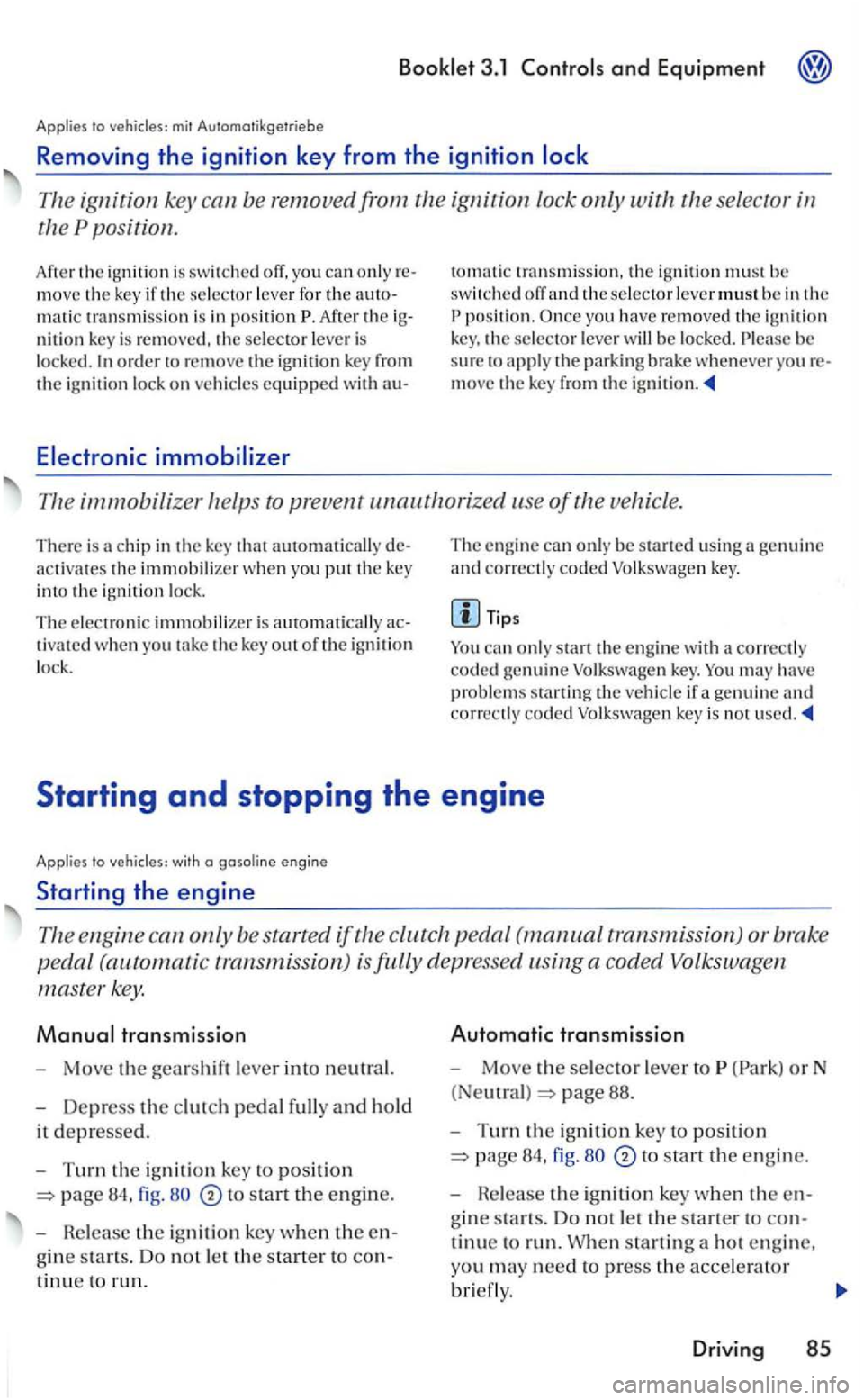 VOLKSWAGEN GOLF 2006  Owners Manual Booklet 3.1 and Equipment 
Applies  to 
The ig nition  key be  removed from  the ignition  lock only with the selector 
th e position. 
Afte r th e ignition is  sw itch ed move  the key if the selecto