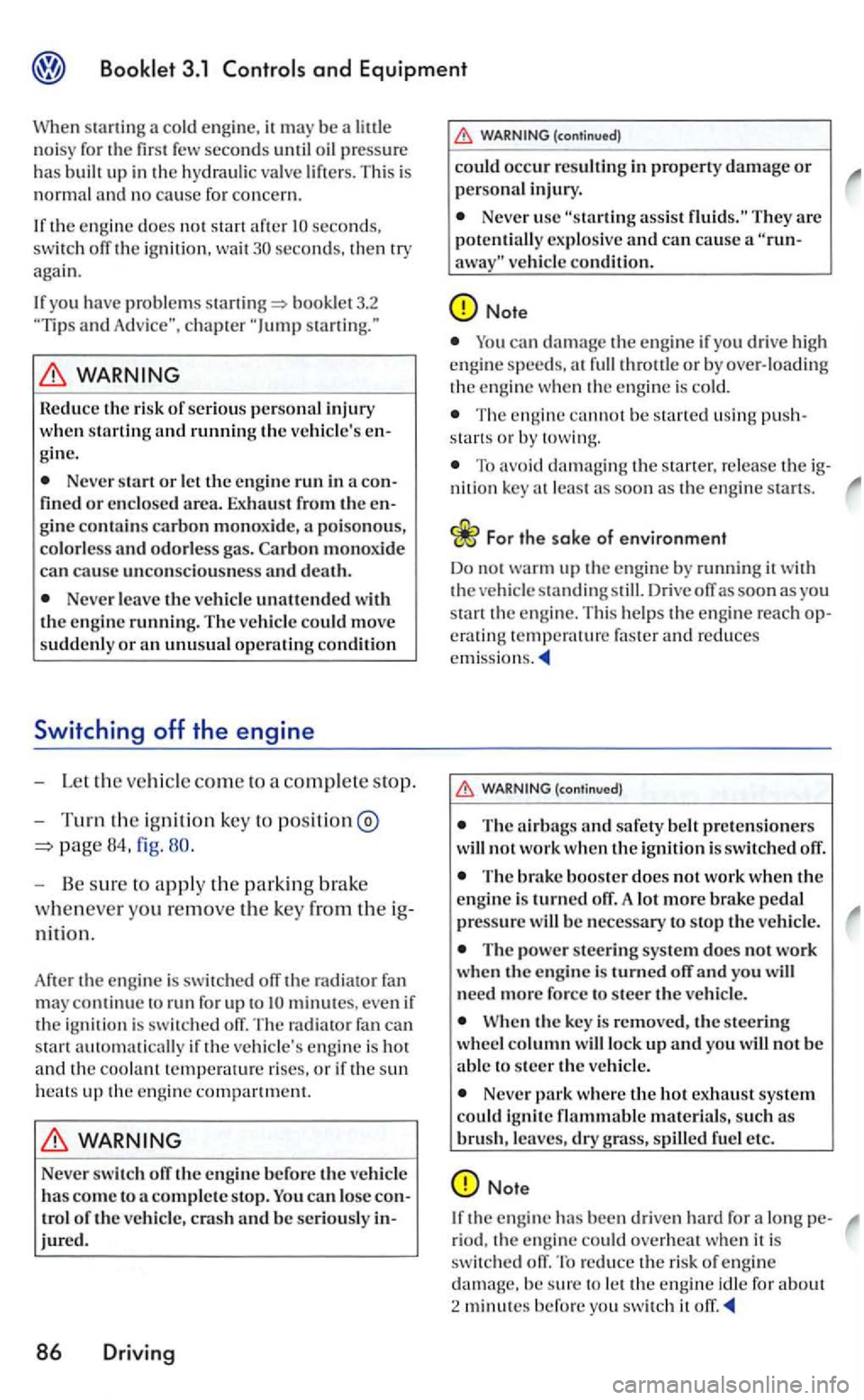 VOLKSWAGEN GOLF 2006  Owners Manual and Equipment 
sta rtin g a  co ld engin e, it may be  a  little 
n o isy for  the  first  few  seconds until  oil pressure has built  up i n the hydraulic  va lve  lift ers . T his is normal and n o 