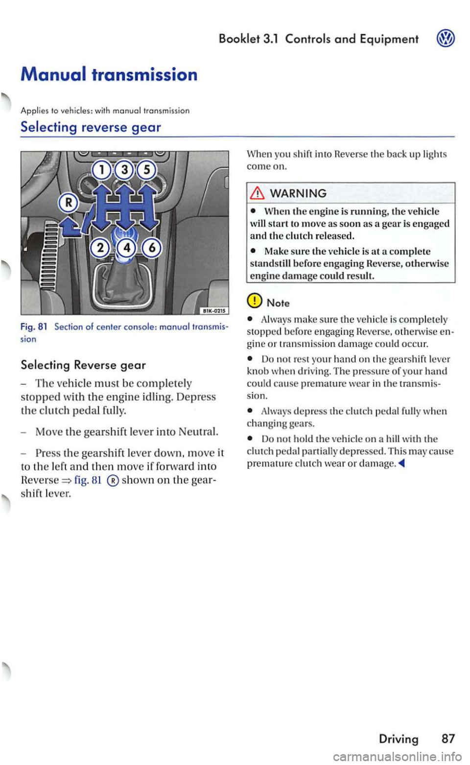 VOLKSWAGEN GOLF 2006  Owners Manual 3.1 and Equipment 
with 
Selecting reverse gear 
Fig . 81  Section of center sion 
81 ®show n on th e 
shift leve r. 
you shif t in to Rever se  th e  bac k up  lights 
c om e on. 
WARNING 
When the 