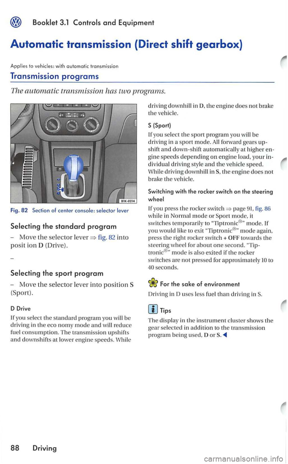 VOLKSWAGEN GOLF 2006  Owners Manual Booklet 3.1 Controls and Equipment 
Automatic transmission  (Direct shift gearbox} 
Applies to vehicles:  with automatic  transmission 
Transmission  programs 
82 into 
posit ion D  (Dri ve ). 
Select