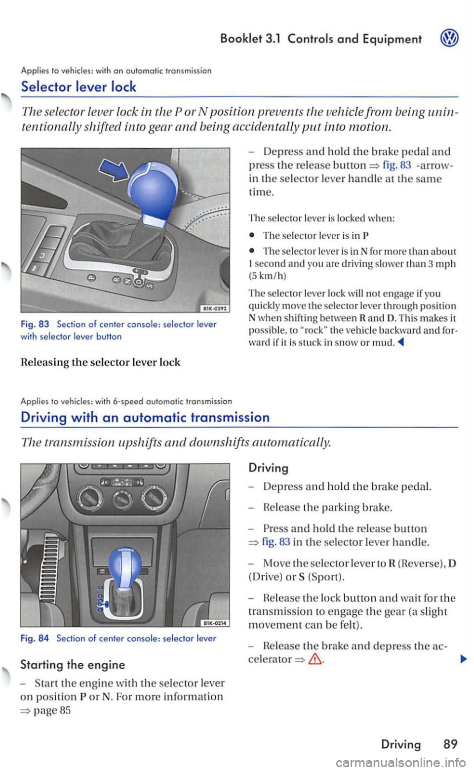 VOLKSWAGEN GOLF 2006  Owners Manual 3.1 
Applies to 
111e selec tor  leve r lock  in vehicle  from bein g unin­
tent  iona.ll y shifted into gear and being  accidentally 
to  vehi cles: with 6-speed  outomotic  transmission 
-Depress a