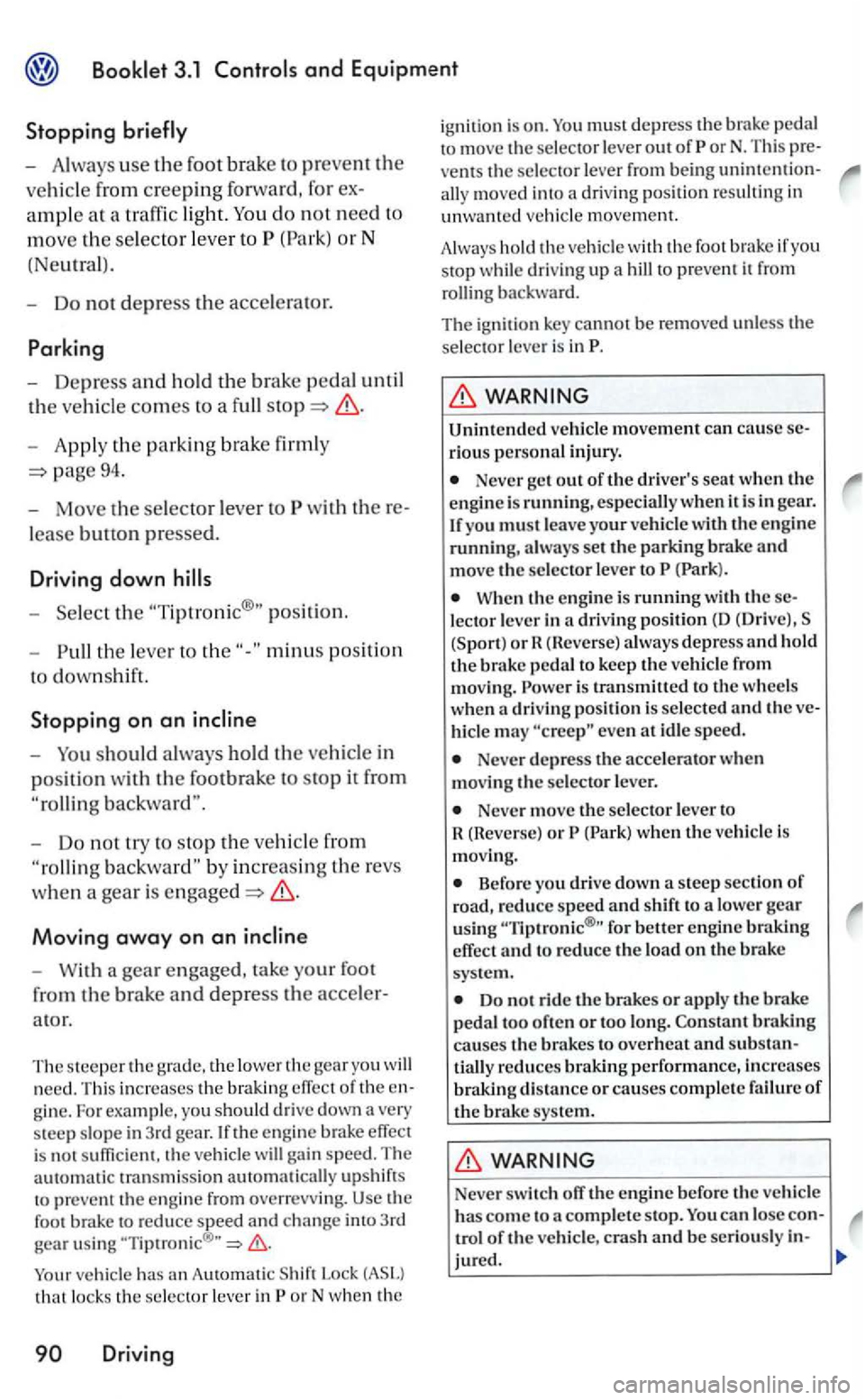 VOLKSWAGEN GOLF 2006  Owners Manual and Equipment 
Stopping 
-Alw ays  use the foot  brake  to prevent the 
vehicle  from creeping forward , for 
do not need to 
move the selector leve r to (Park)  or N 
(Ne
utra l). 
- Do not depress t