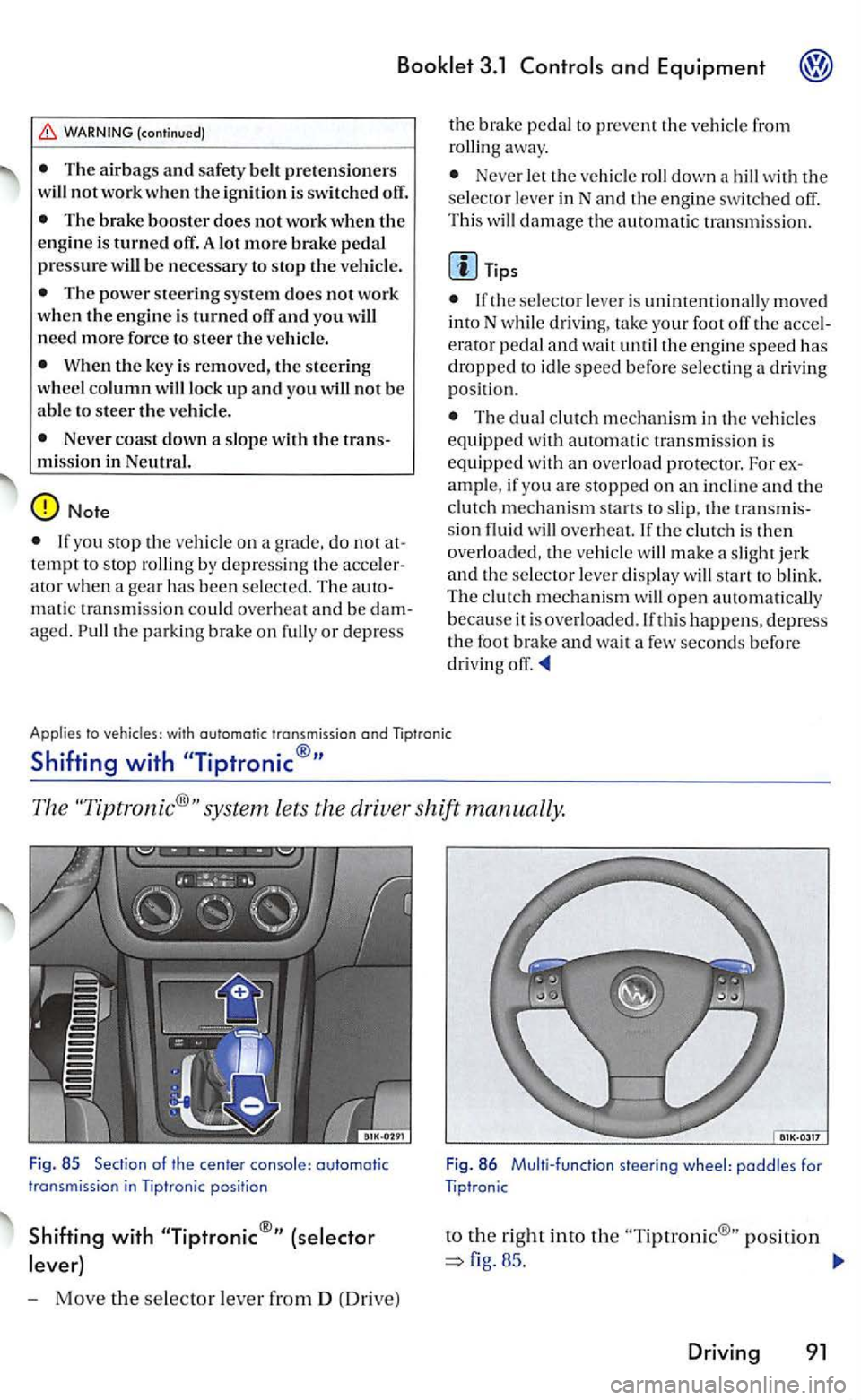VOLKSWAGEN GOLF 2006  Owners Manual 3.1 
WARNING (continued) 
T he  air bags and safe ty  be lt pre te n sio ners 
will not work w he n the  ign ition  is switch ed  off. 
Th e brake booster does not work  when the e ngine  is turned of